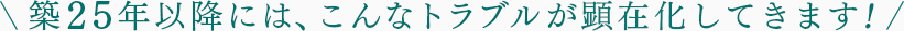 築25年以降には、こんなトラブルが顕在化してきます！