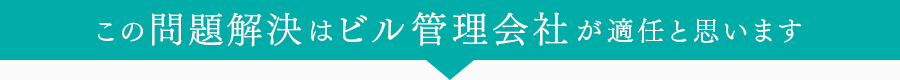 この問題解決はビル管理会社が適任と思います