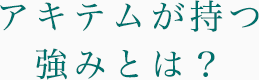 アキテムが持つ強みとは？