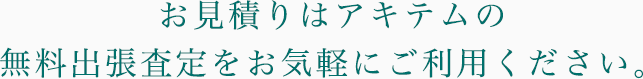 お見積りはアキテムの無料出張査定をお気軽にご利用ください。