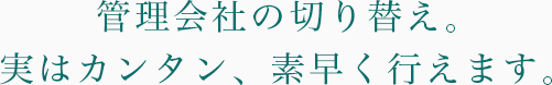 管理会社の切り替え。実はカンタン、素早く行えます。