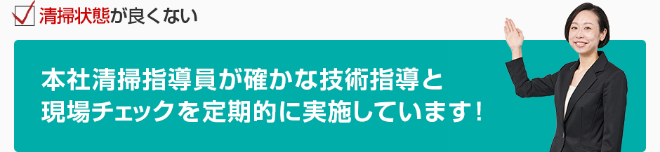 清掃状態が良くない 本社清掃指導員が確かな技術指導と現場チェックを定期的に実施しています！
