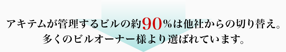 アキテムが管理するビルの約90%は他社からの切り替え。多くのビルオーナー様より選ばれています。