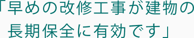 早めの改修工事が建物の長期保全に有効です