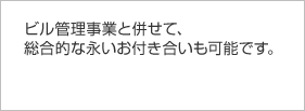 ビル管理事業と併せて、総合的な永いお付き合いも可能です。