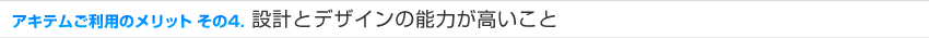 アキテムご利用のメリット その4 設計とデザインの能力が高いこと